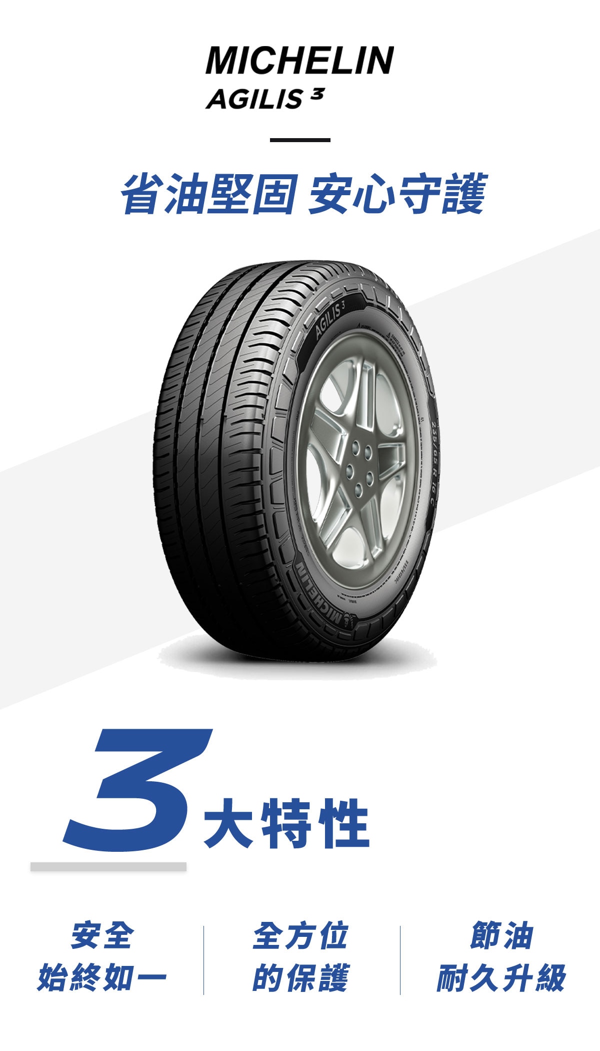 Michlin米其林輪胎AGILIS 3 省油、安全又耐用，長效抓地技術使輪胎在溼地抓地力性能大幅提升，米其林卡客車輪胎的專利技術，能有效防止輪胎因夾石所帶來的損傷。Agilis 3無論商務的耐用穩定需求，或是家庭用車講究的舒適與安全，都是廂型車最合適的胎款選擇。
